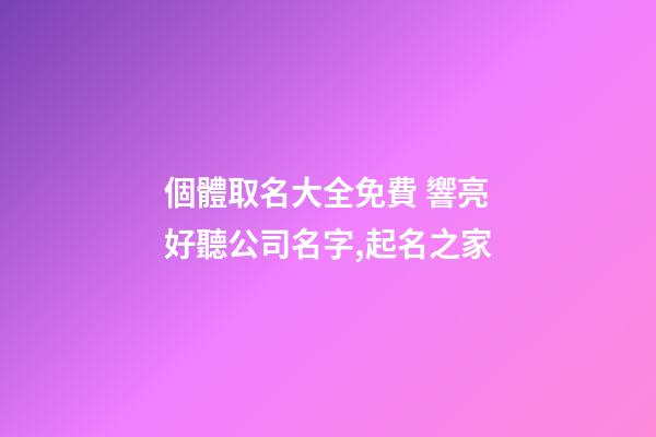 個體取名大全免費 響亮好聽公司名字,起名之家